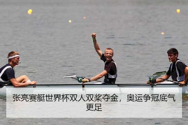 张亮赛艇世界杯双人双桨夺金，奥运争冠底气更足