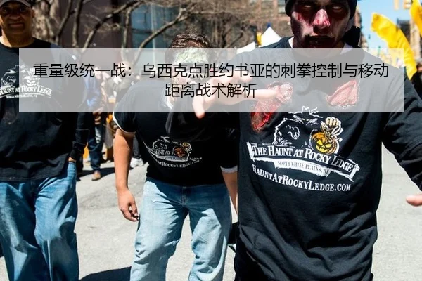 重量级统一战：乌西克点胜约书亚的刺拳控制与移动距离战术解析
