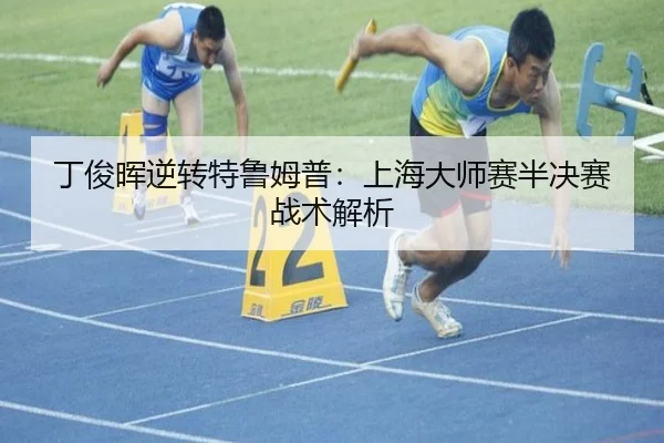 丁俊晖逆转特鲁姆普：上海大师赛半决赛战术解析