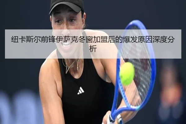 纽卡斯尔前锋伊萨克冬窗加盟后的爆发原因深度分析