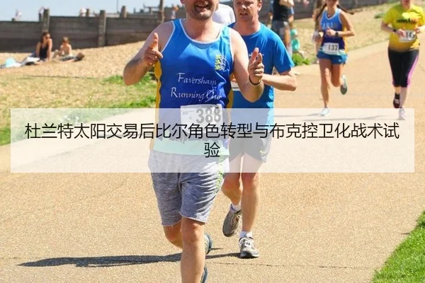 杜兰特太阳交易后比尔角色转型与布克控卫化战术试验